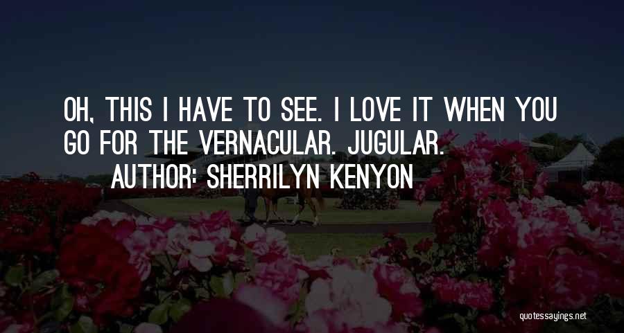 Sherrilyn Kenyon Quotes: Oh, This I Have To See. I Love It When You Go For The Vernacular. Jugular.