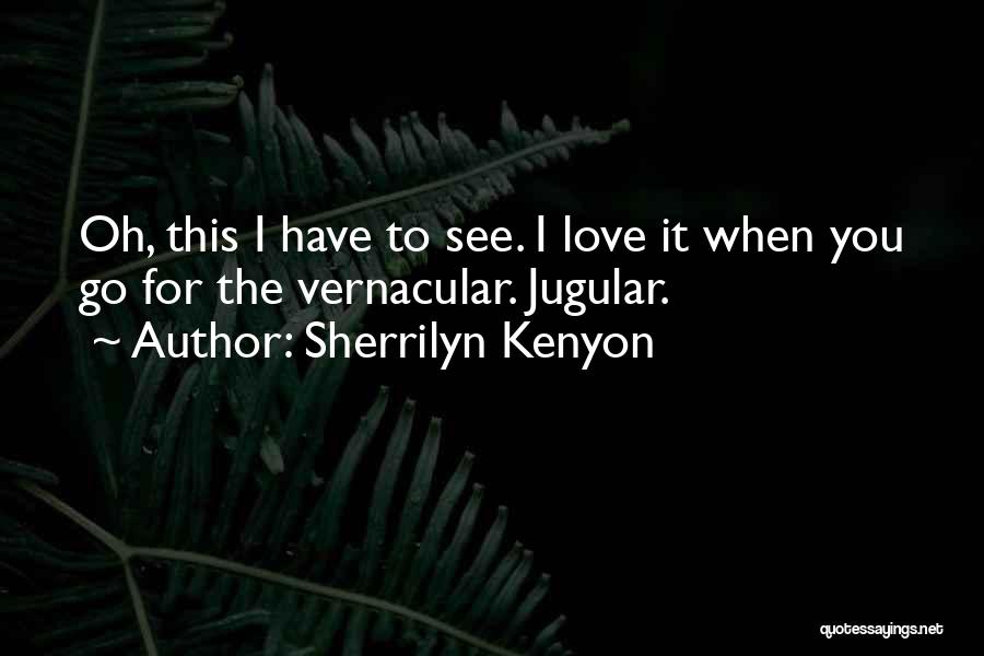 Sherrilyn Kenyon Quotes: Oh, This I Have To See. I Love It When You Go For The Vernacular. Jugular.