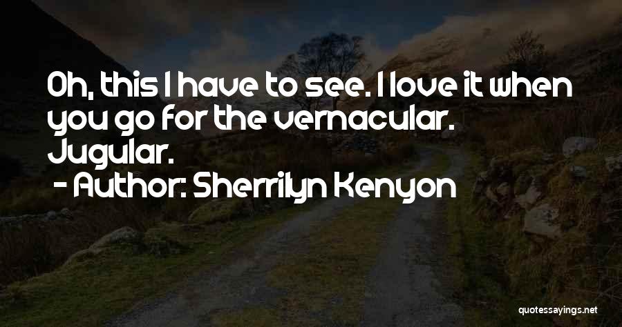 Sherrilyn Kenyon Quotes: Oh, This I Have To See. I Love It When You Go For The Vernacular. Jugular.