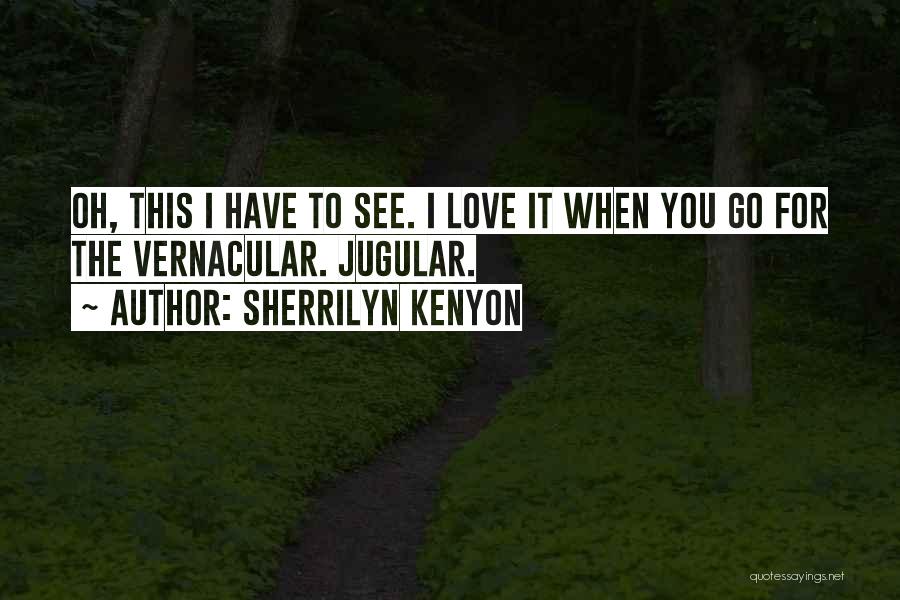 Sherrilyn Kenyon Quotes: Oh, This I Have To See. I Love It When You Go For The Vernacular. Jugular.