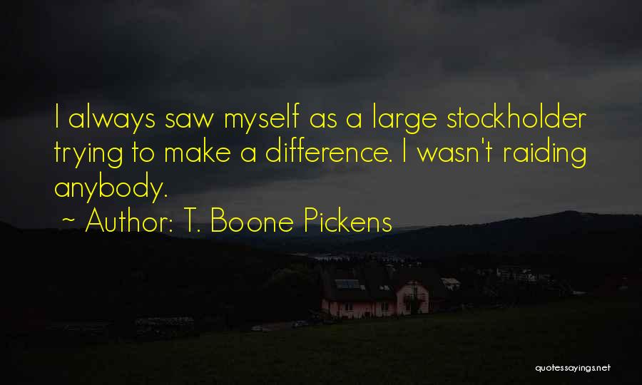 T. Boone Pickens Quotes: I Always Saw Myself As A Large Stockholder Trying To Make A Difference. I Wasn't Raiding Anybody.