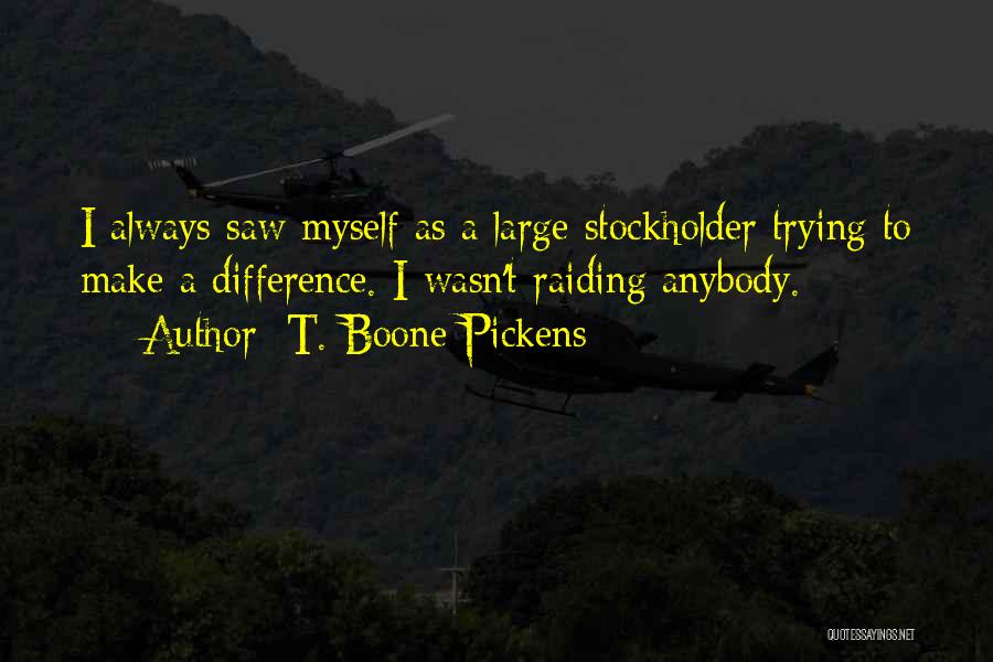 T. Boone Pickens Quotes: I Always Saw Myself As A Large Stockholder Trying To Make A Difference. I Wasn't Raiding Anybody.