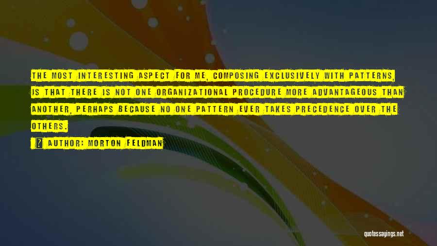Morton Feldman Quotes: The Most Interesting Aspect For Me, Composing Exclusively With Patterns, Is That There Is Not One Organizational Procedure More Advantageous