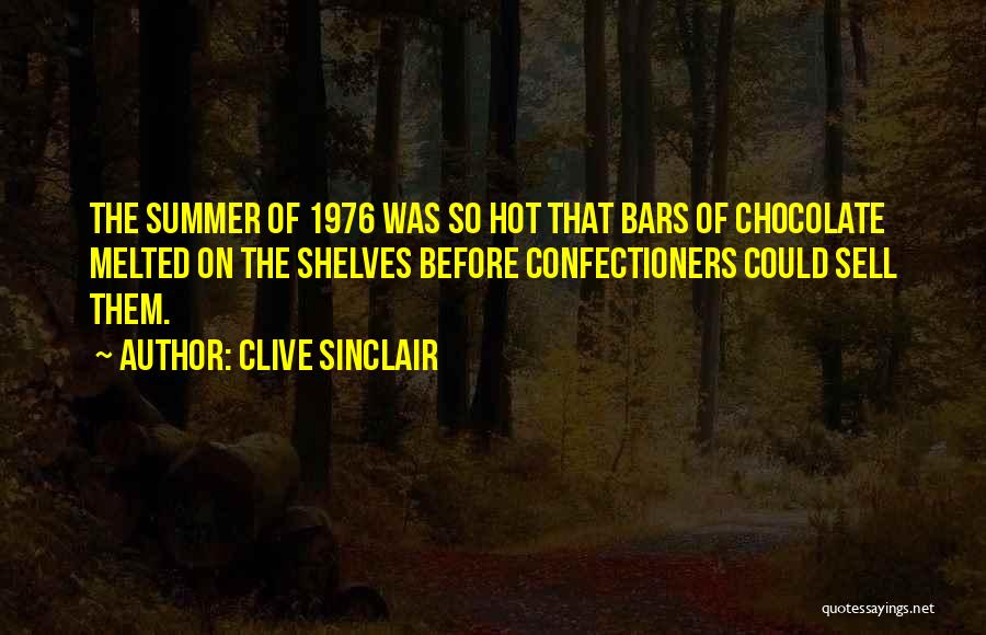 Clive Sinclair Quotes: The Summer Of 1976 Was So Hot That Bars Of Chocolate Melted On The Shelves Before Confectioners Could Sell Them.