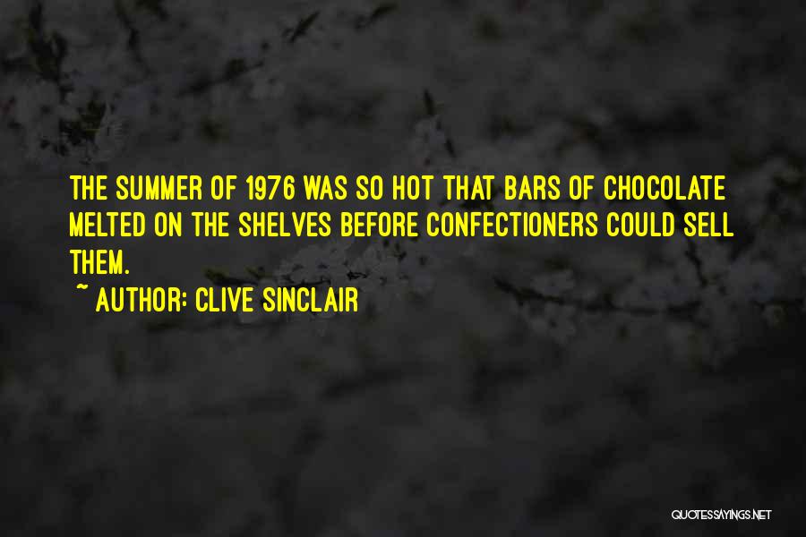 Clive Sinclair Quotes: The Summer Of 1976 Was So Hot That Bars Of Chocolate Melted On The Shelves Before Confectioners Could Sell Them.