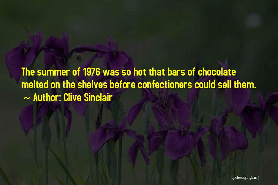 Clive Sinclair Quotes: The Summer Of 1976 Was So Hot That Bars Of Chocolate Melted On The Shelves Before Confectioners Could Sell Them.