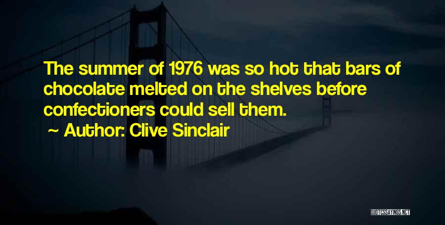Clive Sinclair Quotes: The Summer Of 1976 Was So Hot That Bars Of Chocolate Melted On The Shelves Before Confectioners Could Sell Them.
