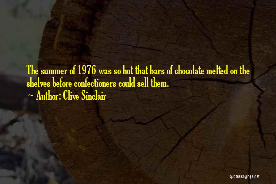 Clive Sinclair Quotes: The Summer Of 1976 Was So Hot That Bars Of Chocolate Melted On The Shelves Before Confectioners Could Sell Them.