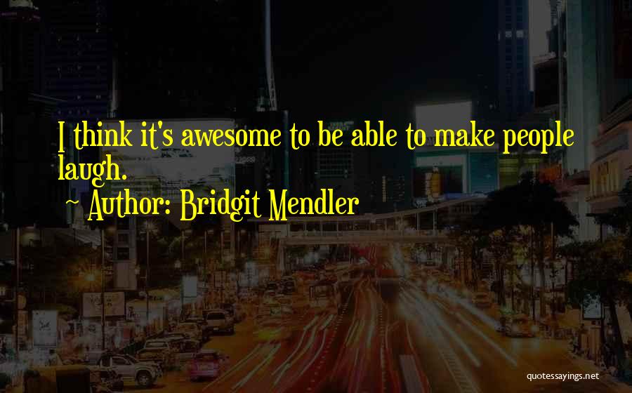 Bridgit Mendler Quotes: I Think It's Awesome To Be Able To Make People Laugh.