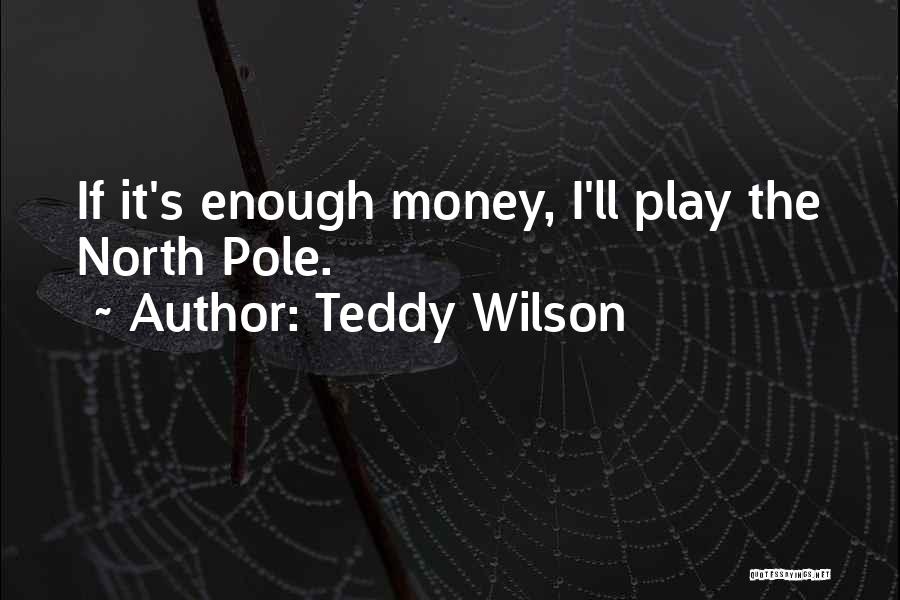Teddy Wilson Quotes: If It's Enough Money, I'll Play The North Pole.