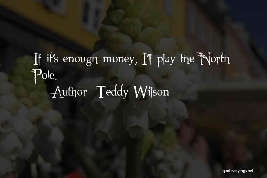 Teddy Wilson Quotes: If It's Enough Money, I'll Play The North Pole.