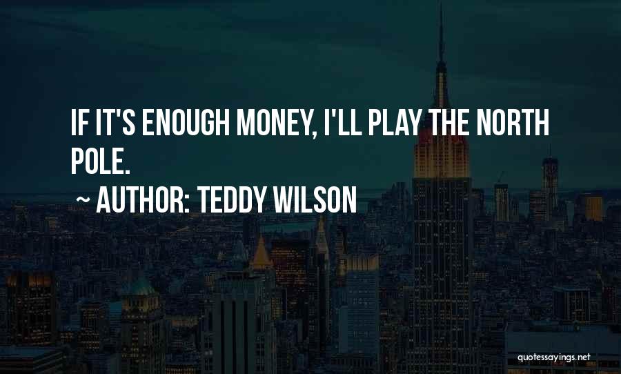 Teddy Wilson Quotes: If It's Enough Money, I'll Play The North Pole.