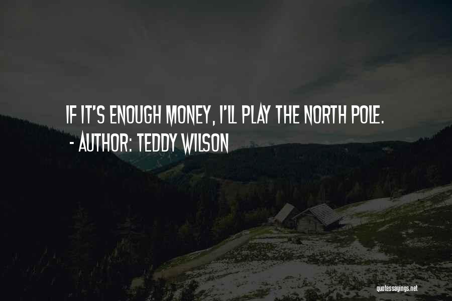 Teddy Wilson Quotes: If It's Enough Money, I'll Play The North Pole.