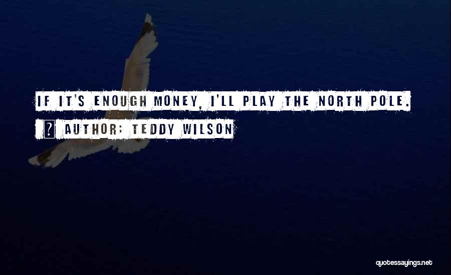 Teddy Wilson Quotes: If It's Enough Money, I'll Play The North Pole.