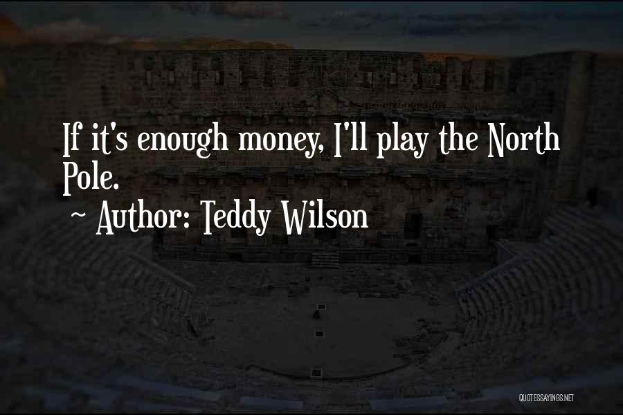 Teddy Wilson Quotes: If It's Enough Money, I'll Play The North Pole.