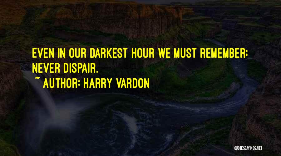 Harry Vardon Quotes: Even In Our Darkest Hour We Must Remember; Never Dispair.