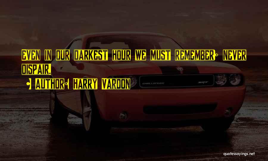 Harry Vardon Quotes: Even In Our Darkest Hour We Must Remember; Never Dispair.