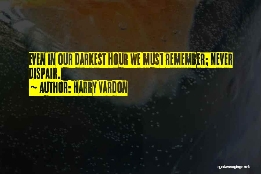 Harry Vardon Quotes: Even In Our Darkest Hour We Must Remember; Never Dispair.