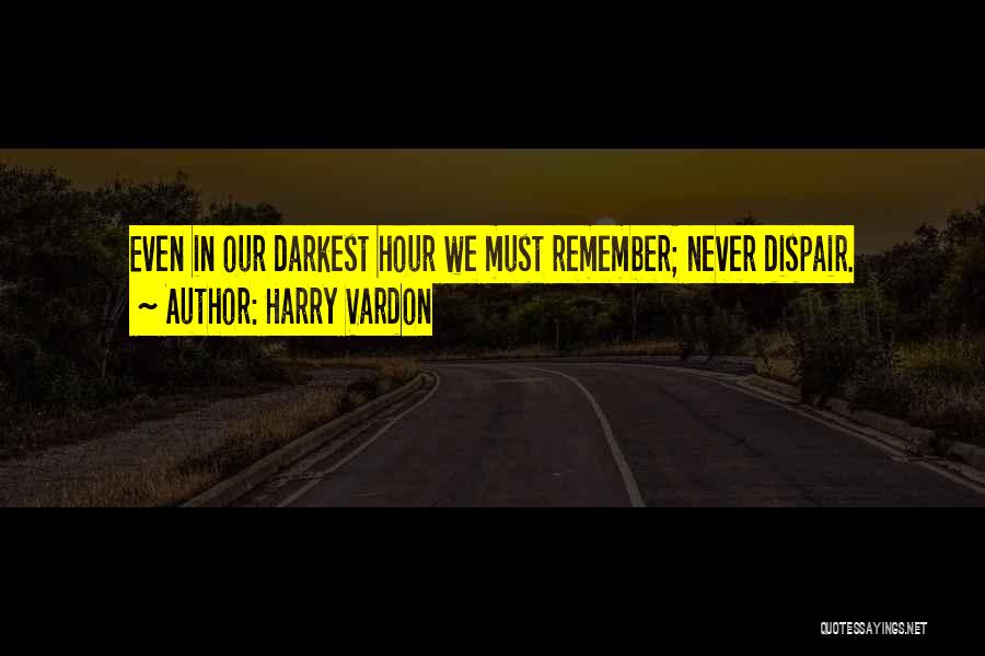 Harry Vardon Quotes: Even In Our Darkest Hour We Must Remember; Never Dispair.