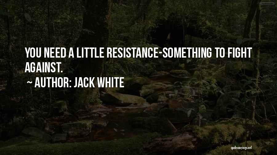 Jack White Quotes: You Need A Little Resistance-something To Fight Against.