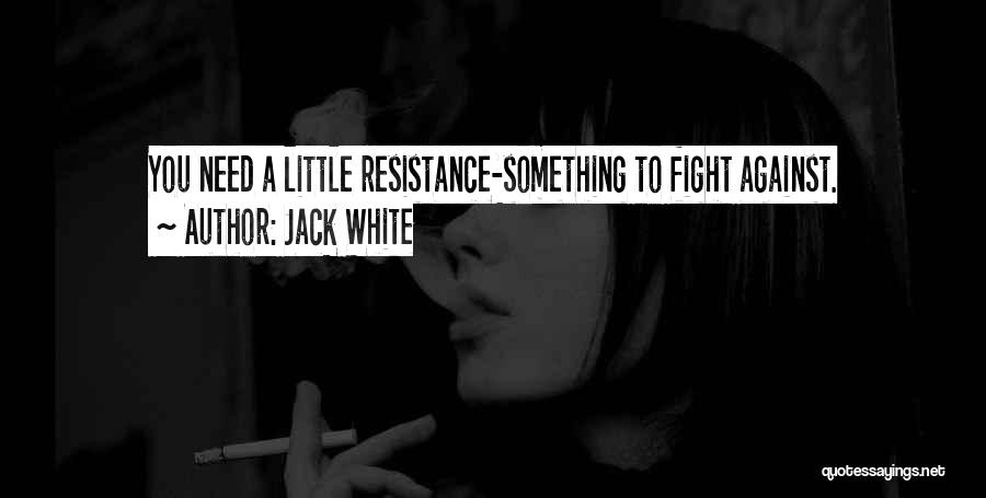 Jack White Quotes: You Need A Little Resistance-something To Fight Against.