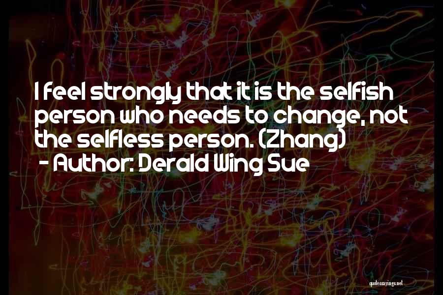 Derald Wing Sue Quotes: I Feel Strongly That It Is The Selfish Person Who Needs To Change, Not The Selfless Person. (zhang)