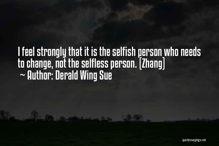 Derald Wing Sue Quotes: I Feel Strongly That It Is The Selfish Person Who Needs To Change, Not The Selfless Person. (zhang)