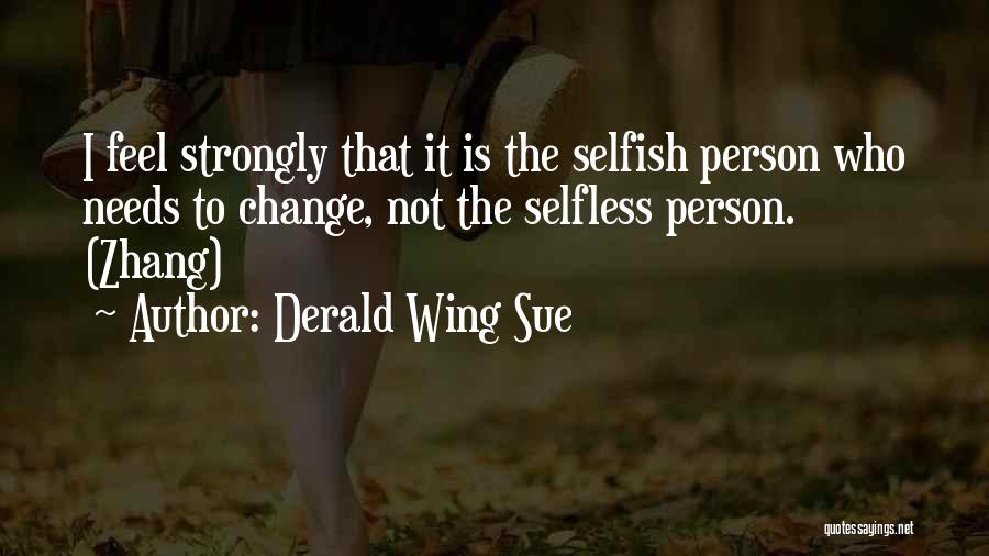 Derald Wing Sue Quotes: I Feel Strongly That It Is The Selfish Person Who Needs To Change, Not The Selfless Person. (zhang)