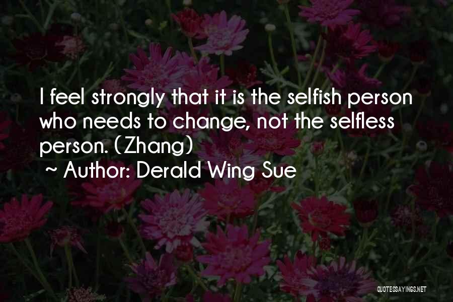 Derald Wing Sue Quotes: I Feel Strongly That It Is The Selfish Person Who Needs To Change, Not The Selfless Person. (zhang)