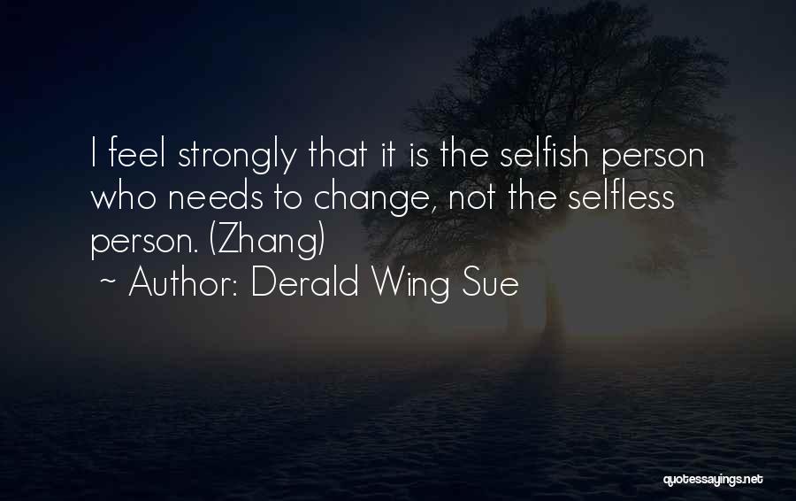 Derald Wing Sue Quotes: I Feel Strongly That It Is The Selfish Person Who Needs To Change, Not The Selfless Person. (zhang)