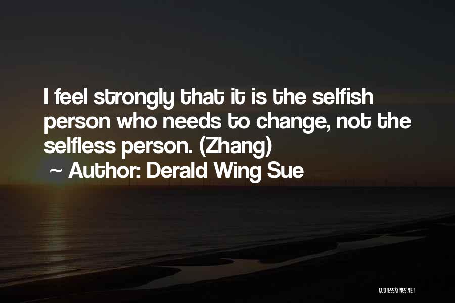 Derald Wing Sue Quotes: I Feel Strongly That It Is The Selfish Person Who Needs To Change, Not The Selfless Person. (zhang)