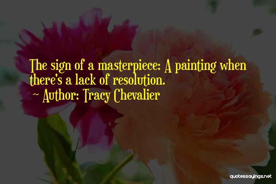 Tracy Chevalier Quotes: The Sign Of A Masterpiece: A Painting When There's A Lack Of Resolution.