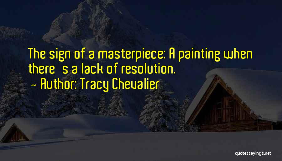 Tracy Chevalier Quotes: The Sign Of A Masterpiece: A Painting When There's A Lack Of Resolution.