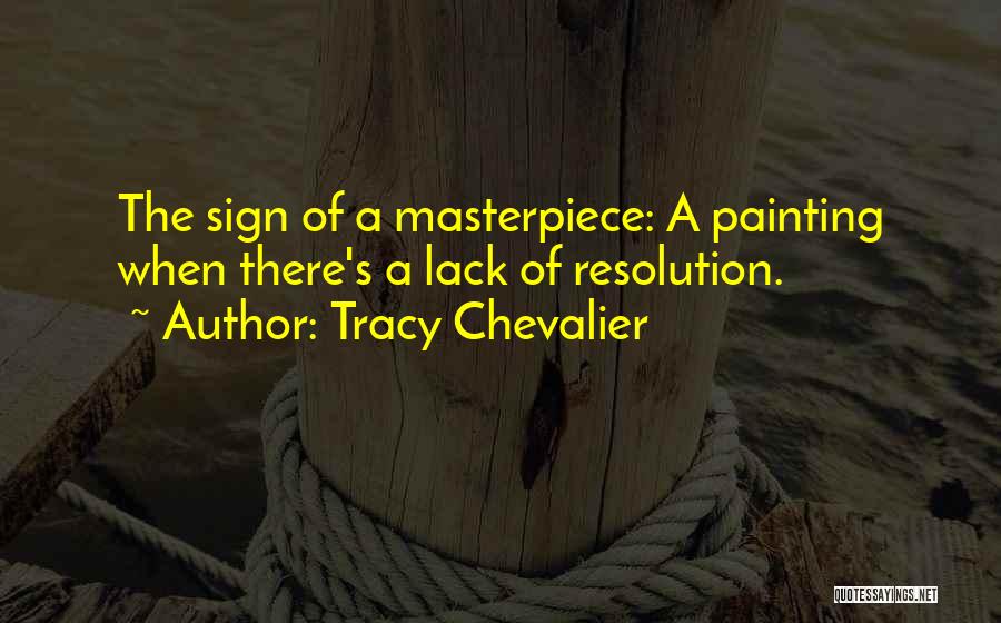 Tracy Chevalier Quotes: The Sign Of A Masterpiece: A Painting When There's A Lack Of Resolution.