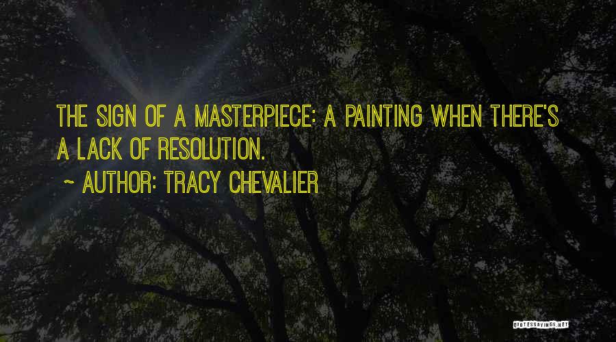 Tracy Chevalier Quotes: The Sign Of A Masterpiece: A Painting When There's A Lack Of Resolution.