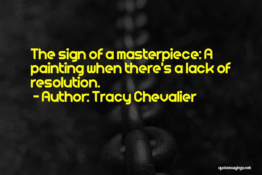 Tracy Chevalier Quotes: The Sign Of A Masterpiece: A Painting When There's A Lack Of Resolution.