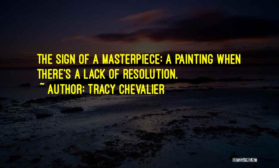 Tracy Chevalier Quotes: The Sign Of A Masterpiece: A Painting When There's A Lack Of Resolution.