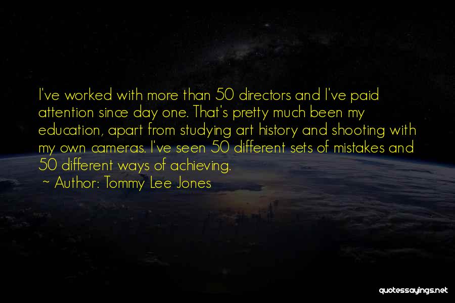 Tommy Lee Jones Quotes: I've Worked With More Than 50 Directors And I've Paid Attention Since Day One. That's Pretty Much Been My Education,