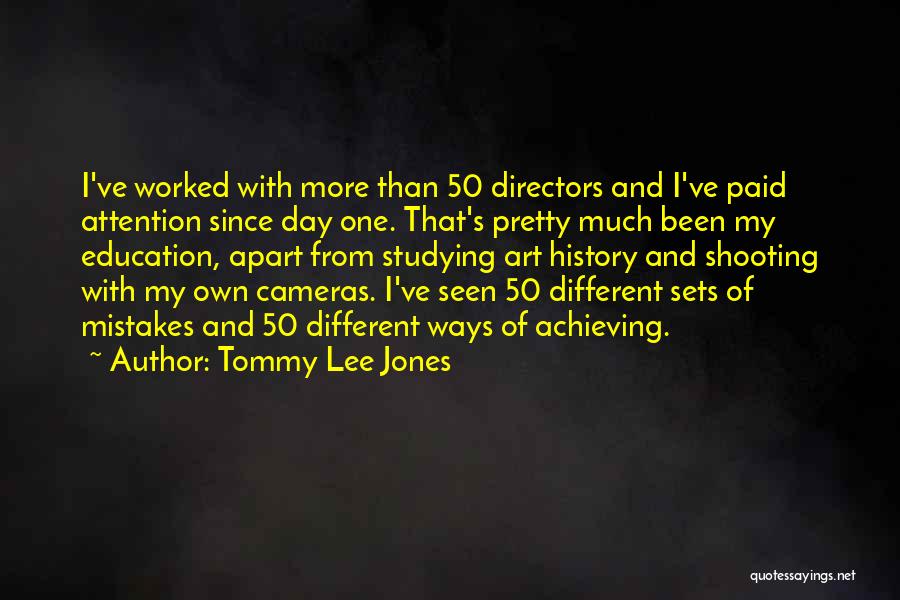 Tommy Lee Jones Quotes: I've Worked With More Than 50 Directors And I've Paid Attention Since Day One. That's Pretty Much Been My Education,