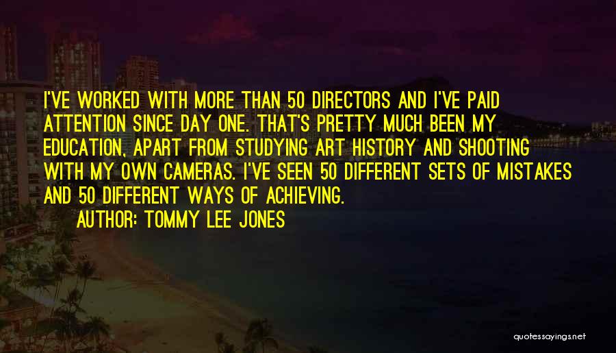 Tommy Lee Jones Quotes: I've Worked With More Than 50 Directors And I've Paid Attention Since Day One. That's Pretty Much Been My Education,