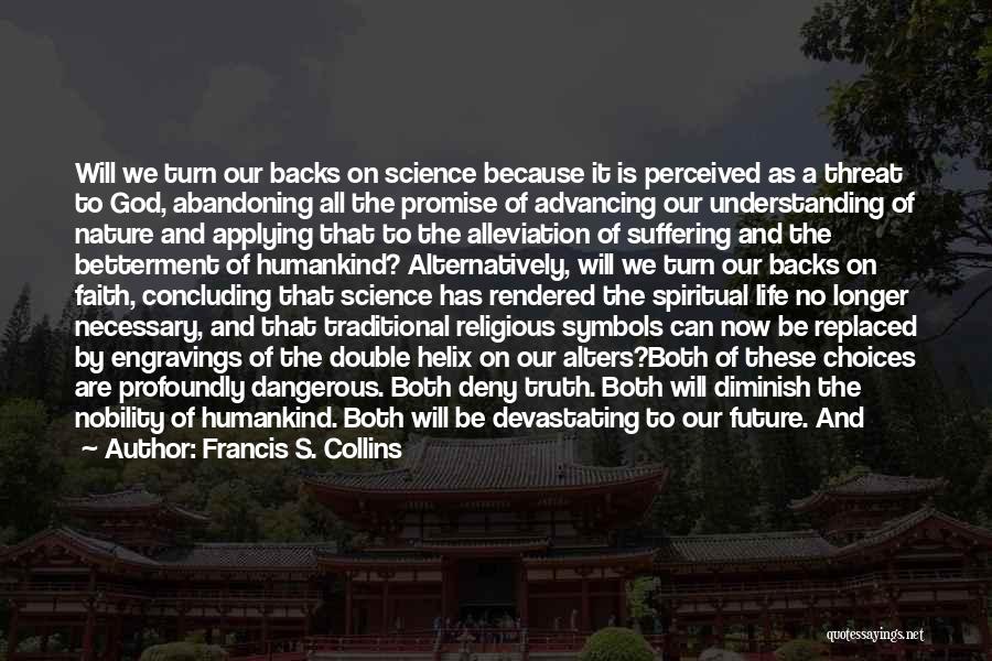 Francis S. Collins Quotes: Will We Turn Our Backs On Science Because It Is Perceived As A Threat To God, Abandoning All The Promise