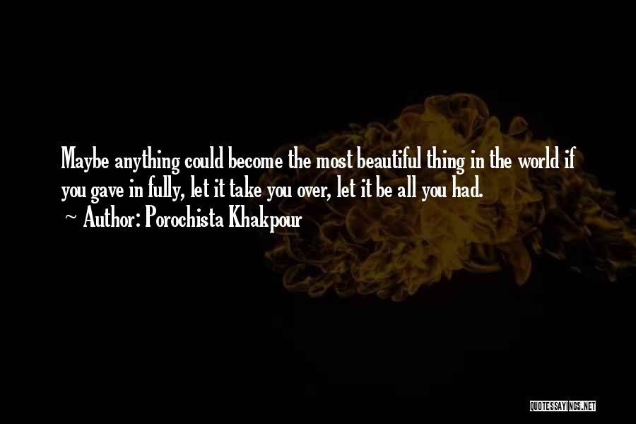 Porochista Khakpour Quotes: Maybe Anything Could Become The Most Beautiful Thing In The World If You Gave In Fully, Let It Take You