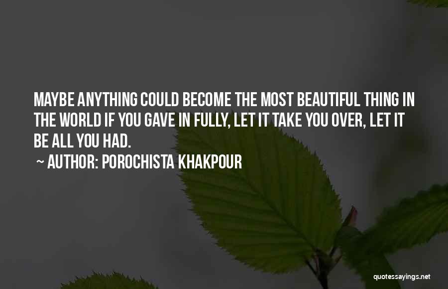 Porochista Khakpour Quotes: Maybe Anything Could Become The Most Beautiful Thing In The World If You Gave In Fully, Let It Take You