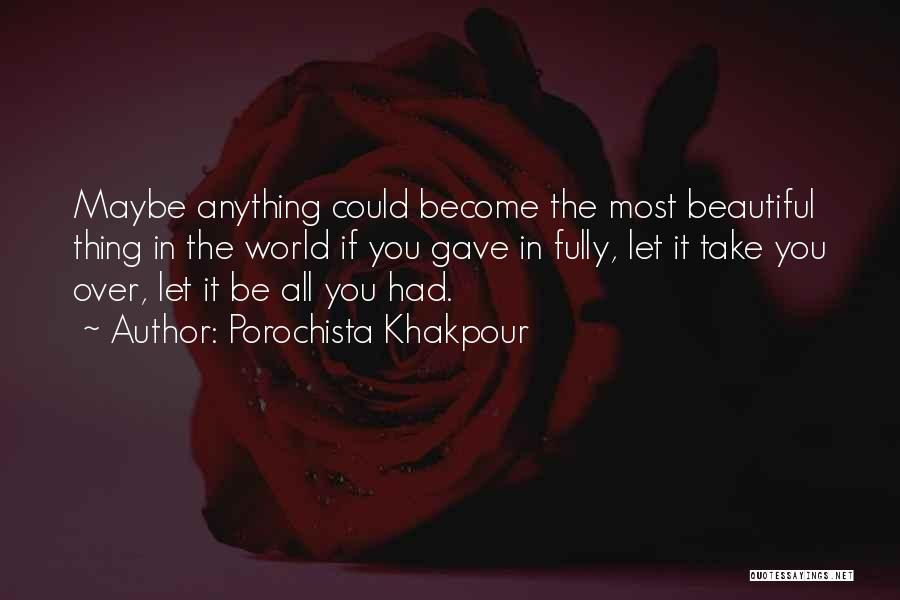 Porochista Khakpour Quotes: Maybe Anything Could Become The Most Beautiful Thing In The World If You Gave In Fully, Let It Take You