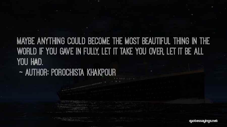 Porochista Khakpour Quotes: Maybe Anything Could Become The Most Beautiful Thing In The World If You Gave In Fully, Let It Take You