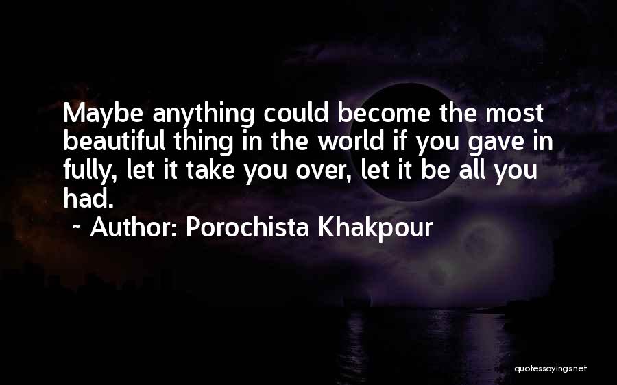 Porochista Khakpour Quotes: Maybe Anything Could Become The Most Beautiful Thing In The World If You Gave In Fully, Let It Take You