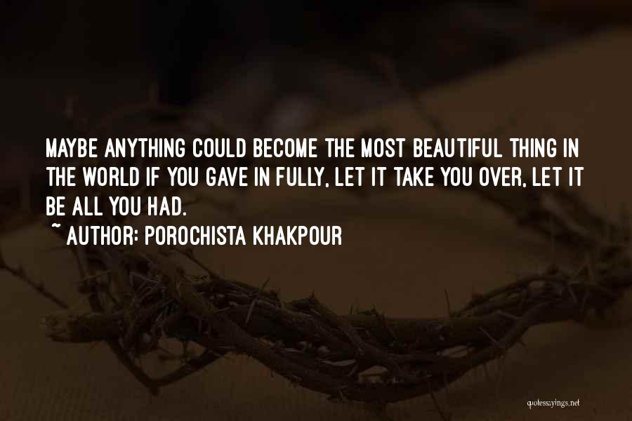 Porochista Khakpour Quotes: Maybe Anything Could Become The Most Beautiful Thing In The World If You Gave In Fully, Let It Take You