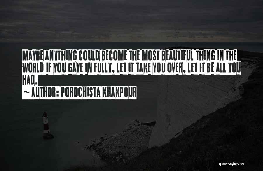 Porochista Khakpour Quotes: Maybe Anything Could Become The Most Beautiful Thing In The World If You Gave In Fully, Let It Take You