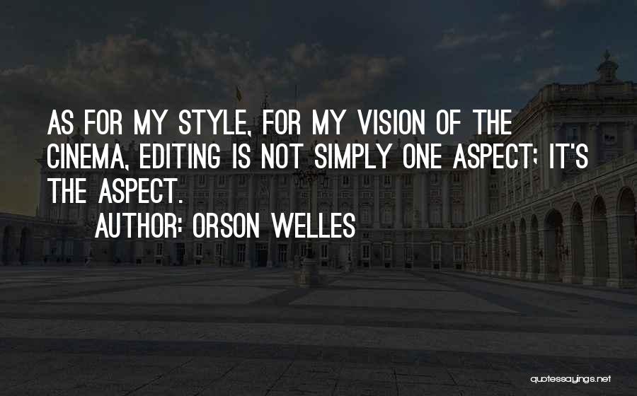 Orson Welles Quotes: As For My Style, For My Vision Of The Cinema, Editing Is Not Simply One Aspect; It's The Aspect.