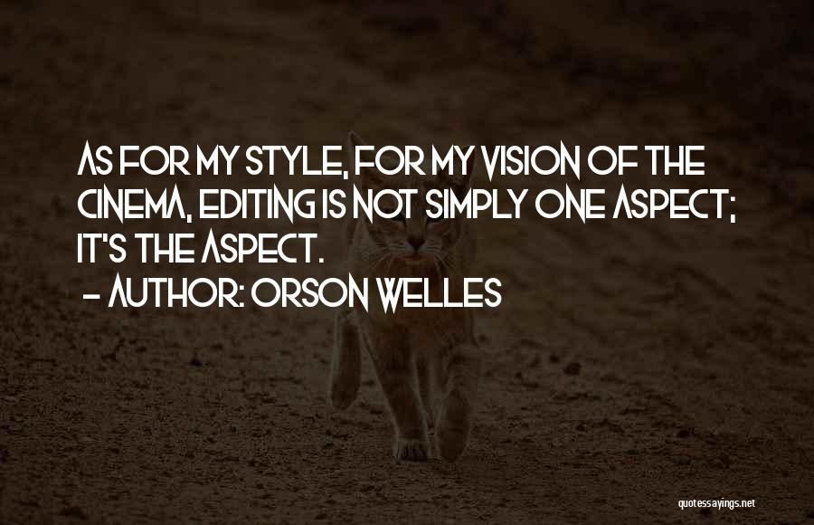 Orson Welles Quotes: As For My Style, For My Vision Of The Cinema, Editing Is Not Simply One Aspect; It's The Aspect.